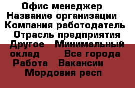 Офис-менеджер › Название организации ­ Компания-работодатель › Отрасль предприятия ­ Другое › Минимальный оклад ­ 1 - Все города Работа » Вакансии   . Мордовия респ.
